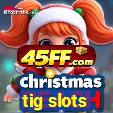 tig slots